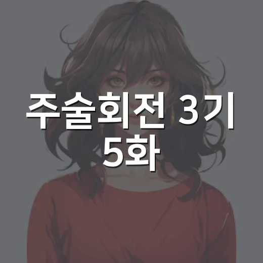 주술회전 3기 5화, 하카리 등장이 왜 이렇게 뜨거웠을까요? - 요약
