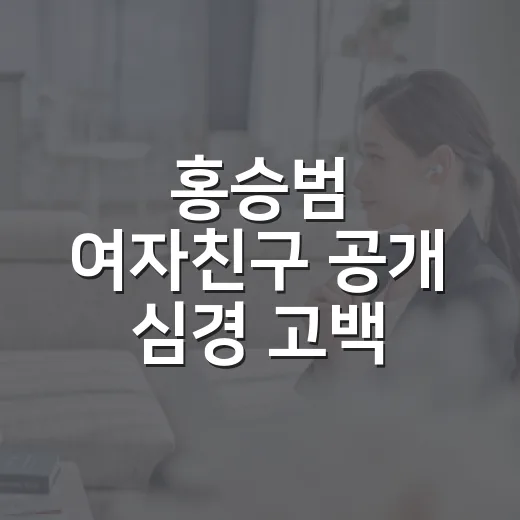 홍승범 여자친구 공개 심경 고백, 왜 다시 화제인가요? - 요약