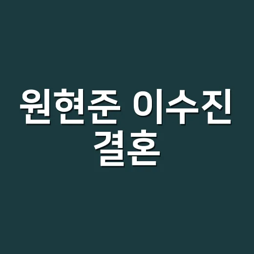 원현준 이수진 결혼, 왜 갑자기 같이 검색되고 있을까요? - 요약