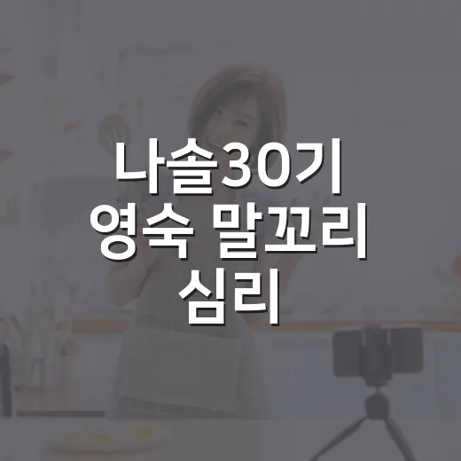 나솔30기 영숙 말꼬리 심리, 왜 자꾸 대화가 날카로워졌을까요? - 요약