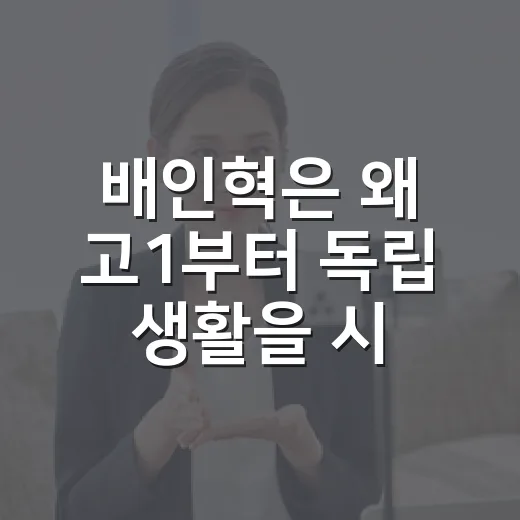 배인혁은 왜 고1부터 독립 생활을 시작했을까요? - 요약