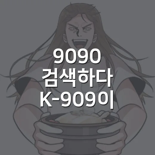 9090 검색하다 K-909이 궁금해지셨나요? - 요약