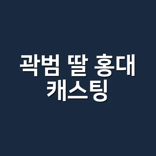 곽범 딸 홍대 캐스팅, 방송에서 나온 이야기가 왜 화제인가요? - 요약