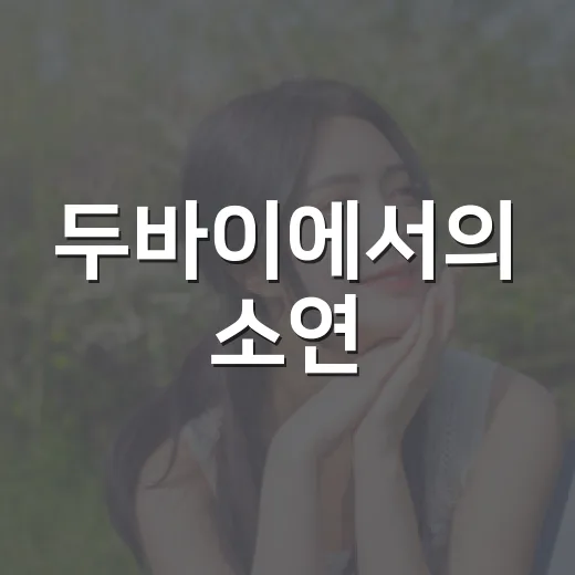 두바이에서의 소연, 그녀의 근황이 궁금하신가요? - 요약