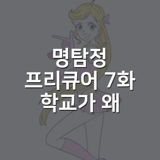 명탐정 프리큐어 7화 학교가 왜 미로가 됐을까요? - 요약