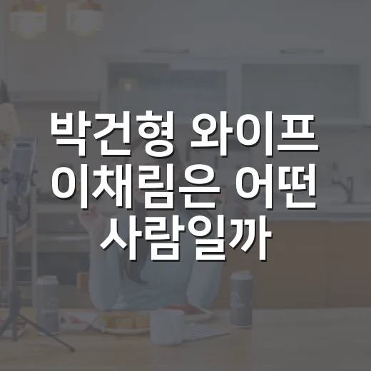 박건형 와이프 이채림은 어떤 사람일까요? - 요약