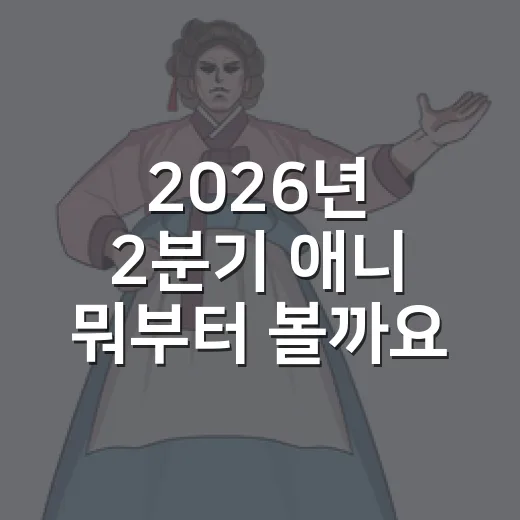 2026년 2분기 애니 뭐부터 볼까요? - 요약