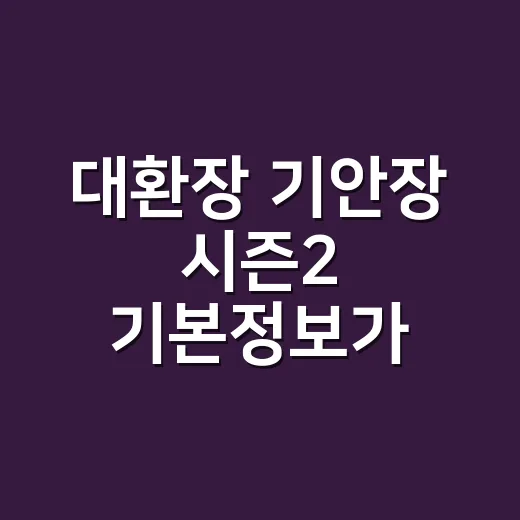 대환장 기안장 시즌2 기본정보가 궁금하신가요? - 요약