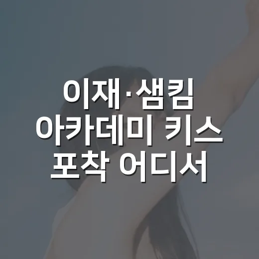 이재·샘킴 아카데미 키스 포착 어디서였을까요? - 요약