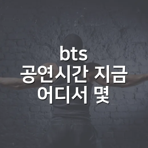 bts 공연시간 지금 어디서 몇 시에 시작하나요? - 요약