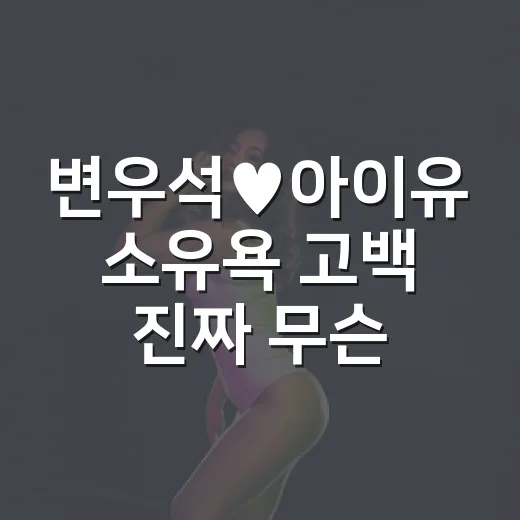 변우석♥아이유 소유욕 고백 진짜 무슨 말이었을까요? - 요약