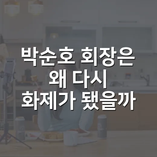 박순호 회장은 왜 다시 화제가 됐을까요? - 요약