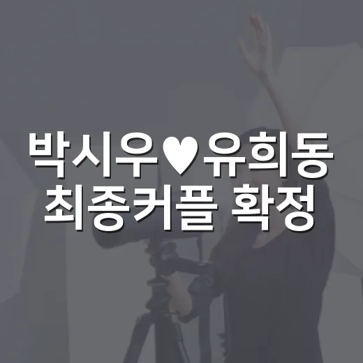 박시우♥유희동 최종커플 확정, 현커도 됐을까요? - 요약