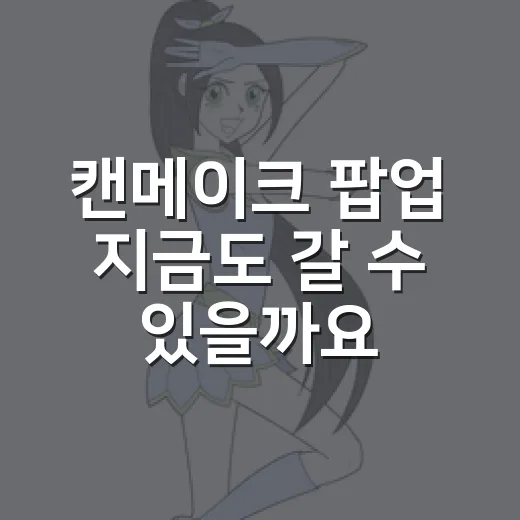 캔메이크 팝업 지금도 갈 수 있을까요? - 요약