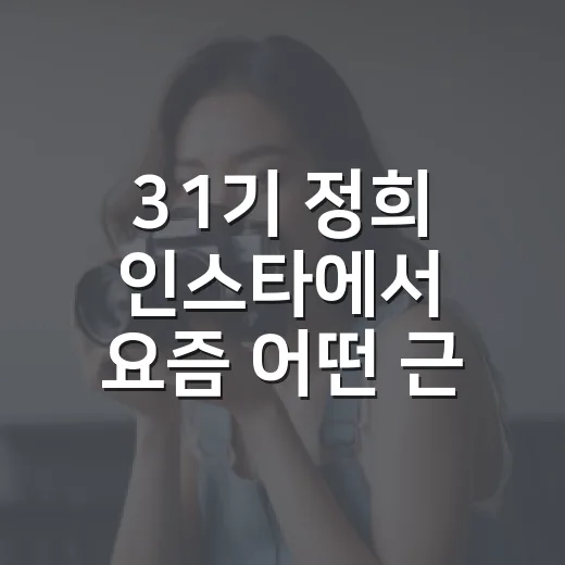 31기 정희 인스타에서 요즘 어떤 근황을 볼 수 있을까요? - 요약