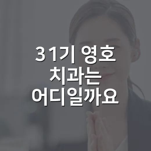31기 영호 치과는 어디일까요? - 요약