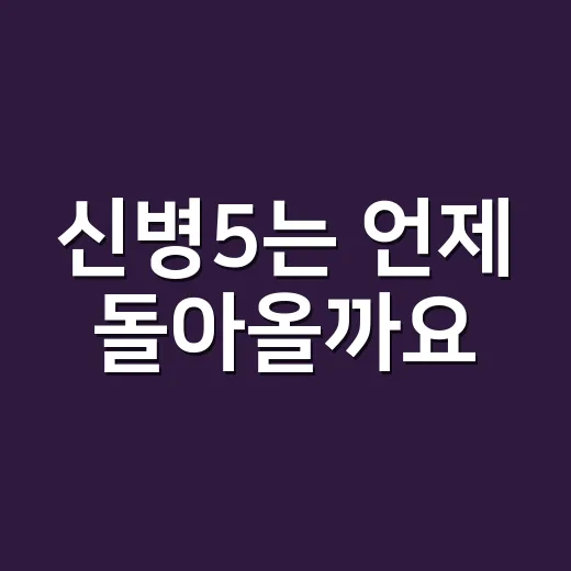 신병5는 언제 돌아올까요? - 요약
