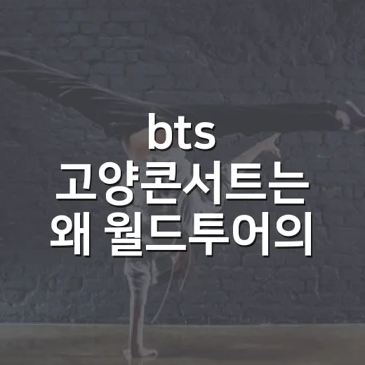 bts 고양콘서트는 왜 월드투어의 시작이었을까요? - 요약