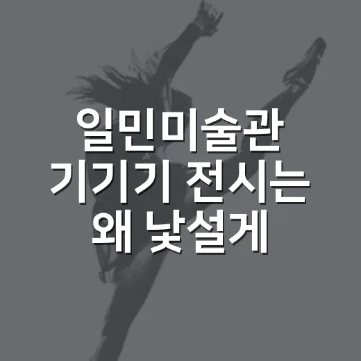 일민미술관 기기기 전시는 왜 낯설게 남았을까요? - 요약