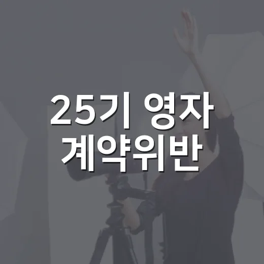 25기 영자 계약위반, 왜 라방에 못 나왔을까요? - 요약