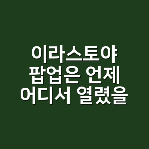 이라스토야 팝업은 언제 어디서 열렸을까요? - 요약