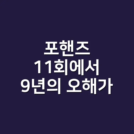 포핸즈 11회에서 9년의 오해가 풀렸나요? - 요약
