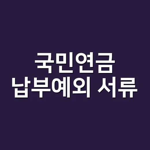 국민연금 납부예외 서류, 퇴사·휴직·폐업이면 무엇부터 챙겨야 할까요? - 요약