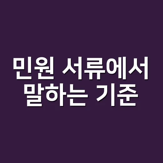 민원 서류에서 말하는 기준, 도대체 무엇을 기준으로 보나요? - 요약