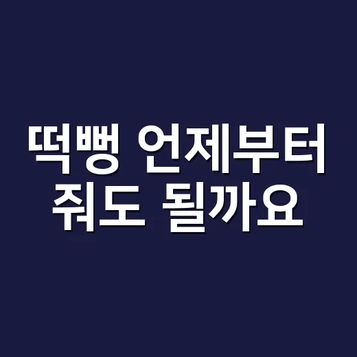 떡뻥 언제부터 줘도 될까요? 생후 6개월이면 바로 괜찮을까요? - 요약
