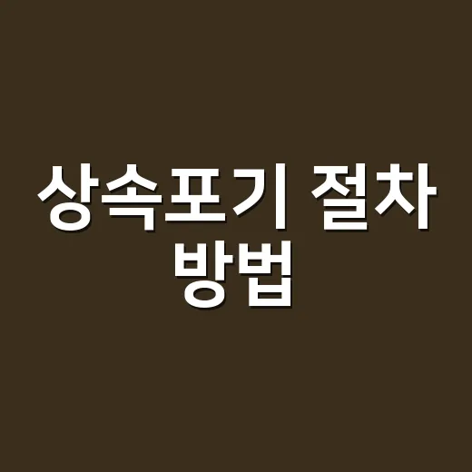 상속포기 절차 방법, 3개월 안에 무엇부터 해야 할까요? - 요약