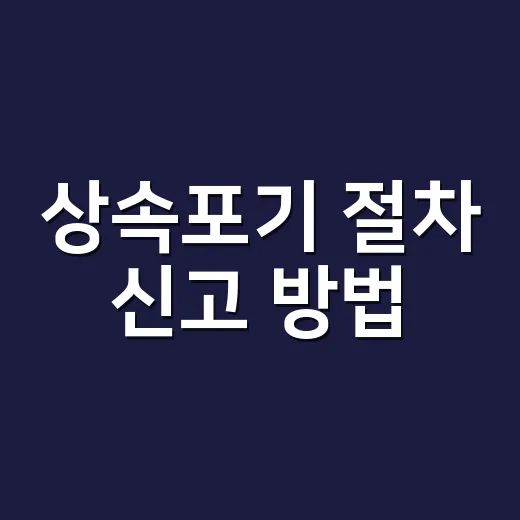 상속포기 절차 신고 방법, 3개월 안에 무엇부터 해야 할까요? - 요약