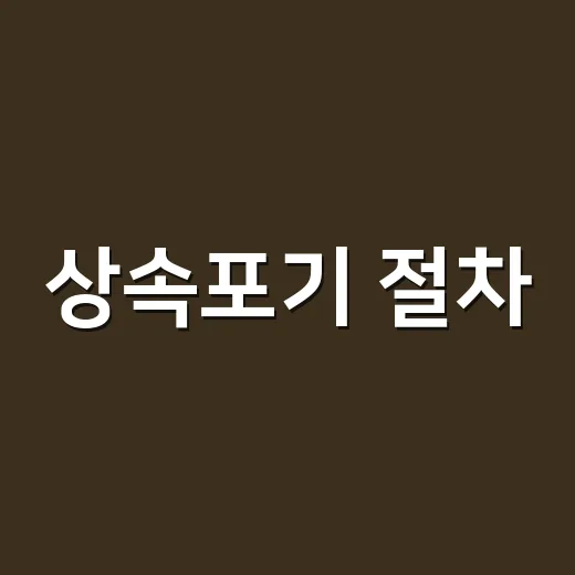 상속포기 절차, 3개월 안에 어디부터 시작해야 할까요? - 요약
