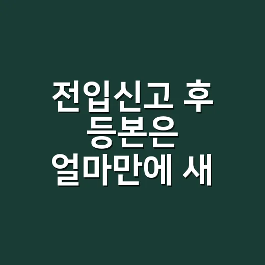 전입신고 후 등본은 얼마만에 새 주소로 나오나요? - 요약