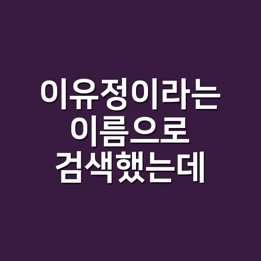 이유정이라는 이름으로 검색했는데, 누구를 찾는지 헷갈리셨나요? - 요약