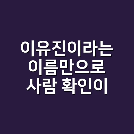 이유진이라는 이름만으로 사람 확인이 가능할까요? 동명이인 조회와 서류 확인 순서 - 요약