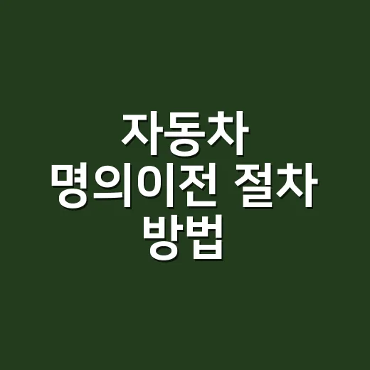 자동차 명의이전 절차 방법, 방문 전 무엇부터 준비해야 할까요? - 요약