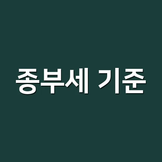 종부세 기준, 공시가격 얼마부터 내는지 헷갈리시나요? - 요약