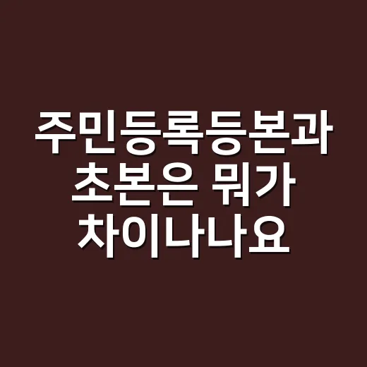 주민등록등본과 초본은 뭐가 차이나나요? 제출 전에 헷갈리는 기준부터 확인하세요 - 요약