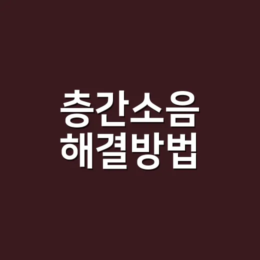 층간소음 해결방법, 바로 항의하기 전에 어떤 순서가 맞을까요? - 요약
