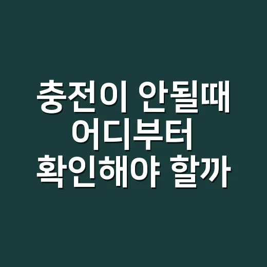 충전이 안될때 어디부터 확인해야 할까요? - 요약