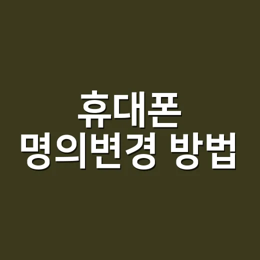 휴대폰 명의변경 방법, 가족이면 바로 바꿀 수 있을까요? - 요약