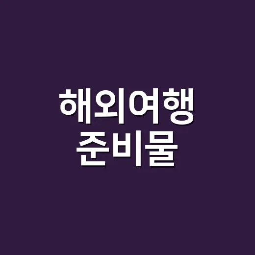 해외여행 준비물, 캐리어 싸기 전에 어떤 순서로 챙기고 계신가요? - 요약