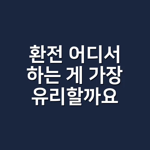 환전 어디서 하는 게 가장 유리할까요? 은행·공항·앱 환전 순서가 궁금하신가요? - 요약