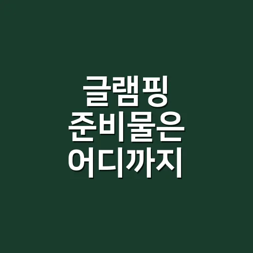 글램핑 준비물은 어디까지 챙겨야 할까요? - 요약