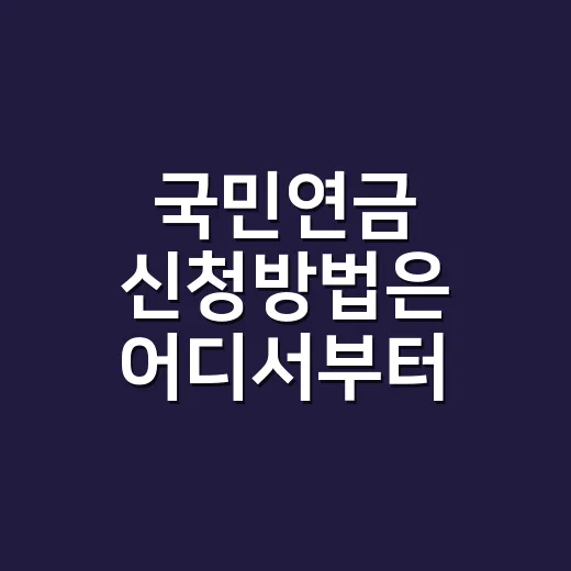 국민연금 신청방법은 어디서부터 시작해야 할까요? - 요약