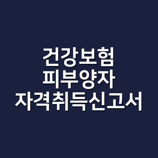 건강보험 피부양자 자격취득신고서 어떻게 쓰나요? - 요약