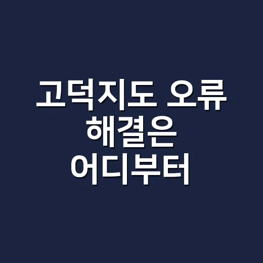 고덕지도 오류 해결은 어디부터 확인해야 할까요? - 요약