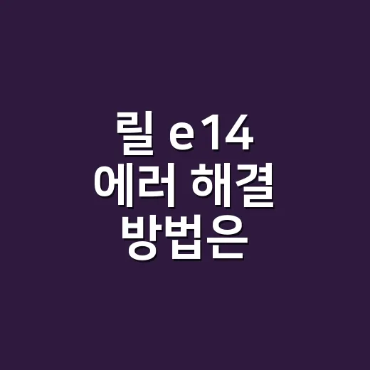 릴 e14 에러 해결 방법은 무엇부터 확인할까요? - 요약