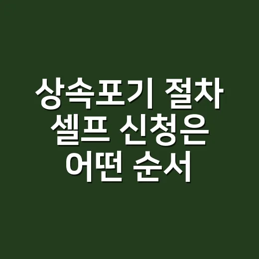 상속포기 절차 셀프 신청은 어떤 순서로 하나요? - 요약
