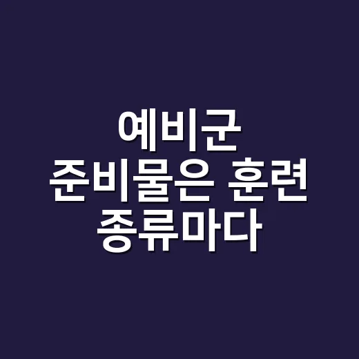 예비군 준비물은 훈련 종류마다 달라질까요? - 요약
